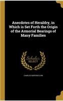 Anecdotes of Heraldry, in Which is Set Forth the Origin of the Armorial Bearings of Many Families
