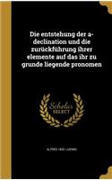 Die entstehung der a-declination und die zurückführung ihrer elemente auf das ihr zu grunde liegende pronomen