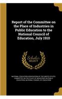 Report of the Committee on the Place of Industries in Public Education to the National Council of Education, July 1910