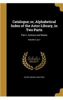 Catalogue; or, Alphabetical Index of the Astor Library, in Two Parts: Part I. Authors and Books; Volume 2, pt.1