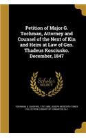 Petition of Major G. Tochman, Attorney and Counsel of the Next of Kin and Heirs at Law of Gen. Thadeus Kosciusko. December, 1847