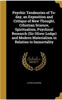 Psychic Tendencies of To-day, an Exposition and Critique of New Thought, Crhistian Science, Spiritualism, Psychical Research (Sir Oliver Lodge) and Modern Materialism in Relation to Immortality