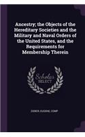 Ancestry; The Objects of the Hereditary Societies and the Military and Naval Orders of the United States, and the Requirements for Membership Therein