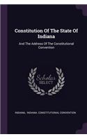 Constitution Of The State Of Indiana: And The Address Of The Constitutional Convention