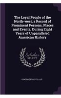 The Loyal People of the North-west, a Record of Prominent Persons, Places and Events, During Eight Years of Unparalleled American History