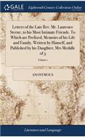 Letters of the Late Rev. Mr. Laurence Sterne, to His Most Intimate Friends. to Which Are Prefixed, Memoirs of His Life and Family, Written by Himself, and Published by His Daughter, Mrs Medalle of 3; Volume 1