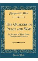 The Quakers in Peace and War: An Account of Their Peace, Principles and Practice (Classic Reprint)
