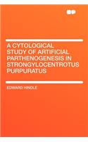 A Cytological Study of Artificial Parthenogenesis in Strongylocentrotus Purpuratus
