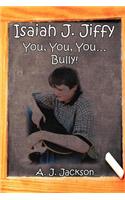 Isaiah J. Jiffy: You, You, You.bully!