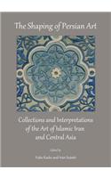 Shaping of Persian Art: Collections and Interpretations of the Art of Islamic Iran and Central Asia