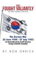 They Fought Valiantly for Their Country's Survival: The Korean War 25 June 1950 - 27 July 1953 As Remembered by South Koreans Living in British Columbia