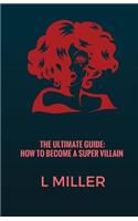 The Ultimate Guide: How to Become a Super Villain: All Will Become Clear: How to Become a Super Villain: All Will Become Clear