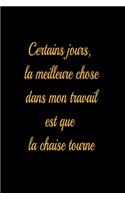 Certains jours, la meilleure chose dans mon travail est que la chaise tourne - journal de bord ligné