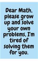 Dear Math, please grow up and solve your own problems, I'm tired of solving them for you