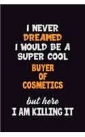I Never Dreamed I would Be A Super Cool Buyer of Cosmetics But Here I Am Killing It: 6x9 120 Pages Career Pride Motivational Quotes Blank Lined Job Notebook Journal