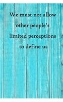 We must not allow other people's limited perceptions to define us