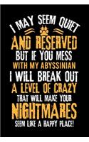 I May Seem Quiet and Reserved But If You Mess with My Abyssinian I Will Break Out a Level of Crazy That Will Make Your Nightmares Seem Like a Happy Place!