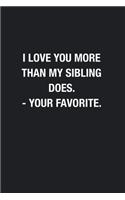I Love You More Than My Sibling Does. - Your Favorite.: Blank Lined Journal Notebook, Funny Journals to Write In, Gift for Mom Dad