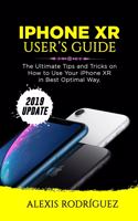 iPhone Xr User's Guide: The Ultimate Tips and Tricks on How to Use Your iPhone XR in Best Optimal Way (2019 Update)