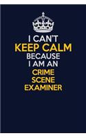 I Can't Keep Calm Because I Am An Crime Scene Examiner