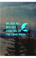 We Are All Wolves Howling To The Same Moon