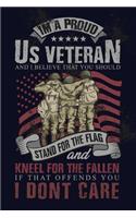 I'm A Proud US Veteran And I Believe That You Should Stand For The Flag And Kneel For The Fallen If That Offends You I Don't Care