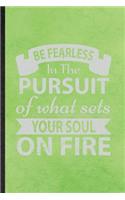 Be Fearless in the Pursuit of What Sets Your Soul on Fire