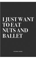 I Just Want To Eat Nuts And Ballet: A 6x9 Inch Diary Notebook Journal With A Bold Text Font Slogan On A Matte Cover and 120 Blank Lined Pages Makes A Great Alternative To A Card