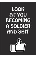 Look at You Becoming a Soldier and Shit: Soldier Graduation Gift for Him Her Best Friend Son Daughter College School University Celebrating Job