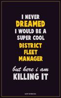I Never Dreamed I would Be A Super Cool District Fleet Manager But Here I Am Killing It: Career Motivational Quotes 6x9 120 Pages Blank Lined Notebook Journal