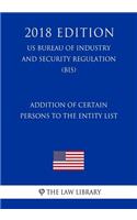 Addition of Certain Persons to the Entity List (US Bureau of Industry and Security Regulation) (BIS) (2018 Edition)