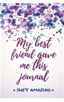 My Best Friend Gave Me This Journal - She's Amazing: Funny Gift for Best Friends, BFFs, Friends, Sisters, & Aunts That Are Awesome - Blank Lined Journal Notebook