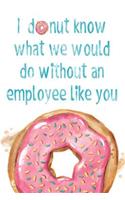 I Donut Know What We Would Do Without an Employee Like You: Employee Appreciation Journal
