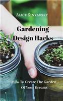 How to Create the Garden of Your Dreams: Gardening Design Hacks
