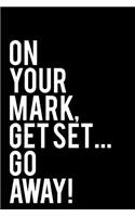 On Your Mark, Get Set...Go Away!: 110-Page Funny Sarcastic Blank Lined Journal Makes Great Coworker, Boss or Manager Gift Idea, 6x9
