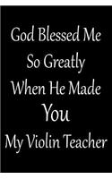 God Blessed Me So Greatly When He Made You My Violin Teacher: Blank Lined Journal for Violin Teacher and Violinists (Composition Book, Notebook)