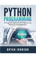 Python Programming: A Pragmatic Approach To Programming Python for Total Beginners