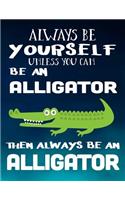 Always Be Yourself Unless You Can Be an Alligator Then Always Be an Alligator: Composition Notebook Journal