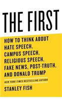 The First: How to Think about Hate Speech, Campus Speech, Religious Speech, Fake News, Post-Truth, and Donald Trump