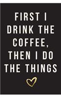 First I Drink The Coffee, Then I Do The Things