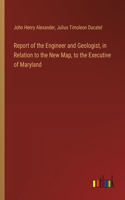 Report of the Engineer and Geologist, in Relation to the New Map, to the Executive of Maryland