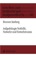 Aufgedraengte Nothilfe, Notwehr Und Notwehrexzess: (85 Schriften Zum Strafrecht Und Strafprozeßrecht)