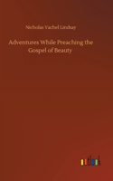 Adventures While Preaching the Gospel of Beauty