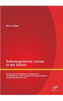 Selbstreguliertes Lernen in der Schule: Förderung metakognitiver Kompetenzen wie Reflexions- und Selbstbeurteilungskompetenz im Mathematikunterricht