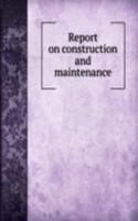 Report on construction and maintenance