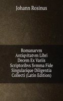 Romanarvm Antiqvitatvm Libri Decem Ex Variis Scriptoribvs Svmma Fide Singularique Diligentia Collecti (Latin Edition)