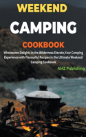 Weekend Camping Cookbook: Wholesome Delights in the Wilderness Elevate, Your Camping Experience with Flavourful Recipes in the Ultimate Weekend Camping Cookbook