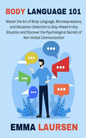 Body Language 101: Master the Art of Body Language, Microexpressions, and Deception Detection to Stay Ahead in Any Situation and Discover the Psychological Secrets of 