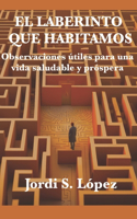 Laberinto Que Habitamos: Observaciones útiles para una vida saludable y próspera