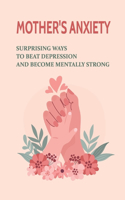 Mother's Anxiety: Surprising Ways To Beat Depression And Become Mentally Strong: How To Conquer Mother Depression After Childbirth